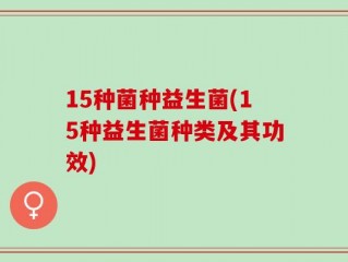 15种菌种益生菌(15种益生菌种类及其功效)