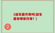 1益生菌作用吗(益生菌有哪些作用？)