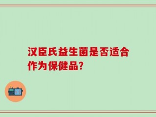 汉臣氏益生菌是否适合作为保健品？