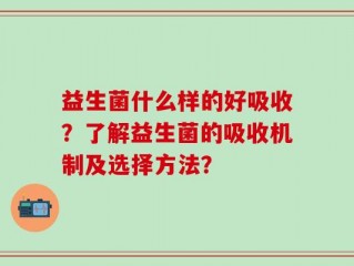益生菌什么样的好吸收？了解益生菌的吸收机制及选择方法？