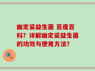 幽定妥益生菌 百度百科？详解幽定妥益生菌的功效与使用方法？