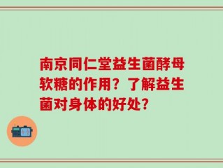 南京同仁堂益生菌酵母软糖的作用？了解益生菌对身体的好处？