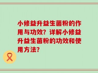 小修益升益生菌粉的作用与功效？详解小修益升益生菌粉的功效和使用方法？