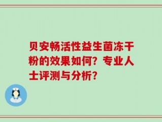 贝安畅活性益生菌冻干粉的效果如何？专业人士评测与分析？