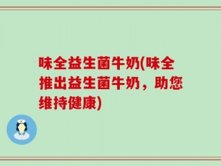 味全益生菌牛奶(味全推出益生菌牛奶，助您维持健康)