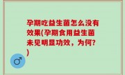 孕期吃益生菌怎么没有效果(孕期食用益生菌未见明显功效，为何？)