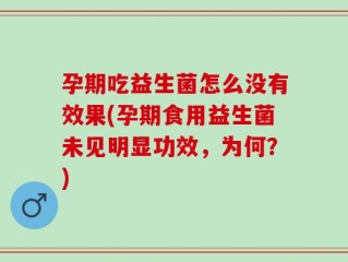 孕期吃益生菌怎么没有效果(孕期食用益生菌未见明显功效，为何？)