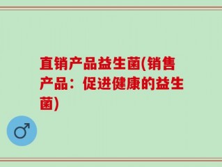直销产品益生菌(销售产品：促进健康的益生菌)