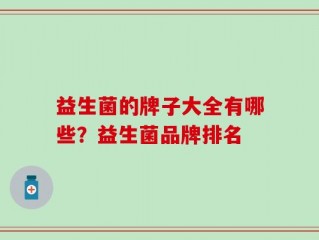 益生菌的牌子大全有哪些？益生菌品牌排名