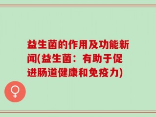 益生菌的作用及功能新闻(益生菌：有助于促进肠道健康和免疫力)