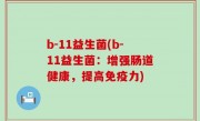 b-11益生菌(b-11益生菌：增强肠道健康，提高免疫力)