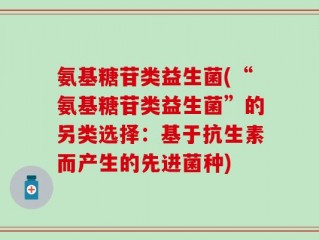 氨基糖苷类益生菌(“氨基糖苷类益生菌”的另类选择：基于抗生素而产生的先进菌种)