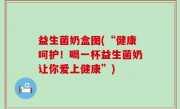 益生菌奶盒图(“健康呵护！喝一杯益生菌奶让你爱上健康”)