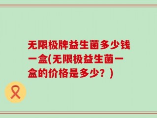 无限极牌益生菌多少钱一盒(无限极益生菌一盒的价格是多少？)