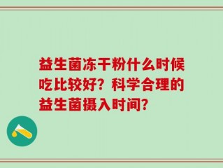 益生菌冻干粉什么时候吃比较好？科学合理的益生菌摄入时间？