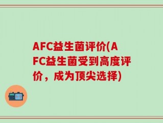 AFC益生菌评价(AFC益生菌受到高度评价，成为顶尖选择)