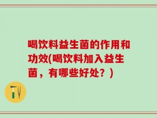 喝饮料益生菌的作用和功效(喝饮料加入益生菌，有哪些好处？)