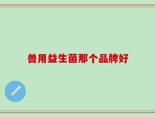 兽用益生菌那个品牌好