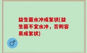 益生菌水冲成絮状(益生菌不宜水冲，否则容易成絮状)