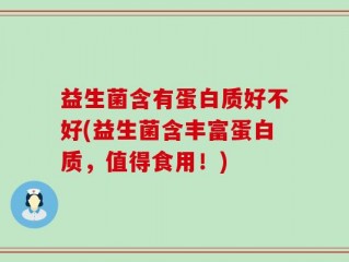 益生菌含有蛋白质好不好(益生菌含丰富蛋白质，值得食用！)