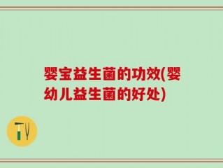 婴宝益生菌的功效(婴幼儿益生菌的好处)