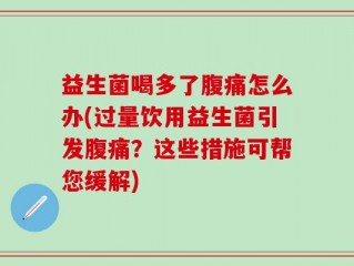 益生菌喝多了腹痛怎么办(过量饮用益生菌引发腹痛？这些措施可帮您缓解)