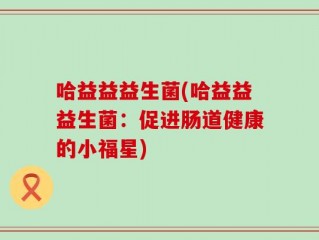 哈益益益生菌(哈益益益生菌：促进肠道健康的小福星)
