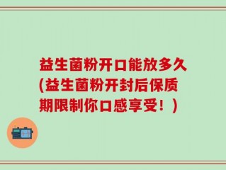 益生菌粉开口能放多久(益生菌粉开封后保质期限制你口感享受！)