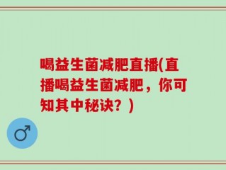 喝益生菌减肥直播(直播喝益生菌减肥，你可知其中秘诀？)