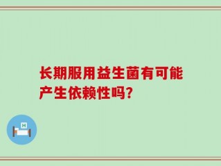 长期服用益生菌有可能产生依赖性吗？