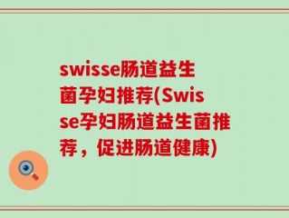 swisse肠道益生菌孕妇推荐(Swisse孕妇肠道益生菌推荐，促进肠道健康)