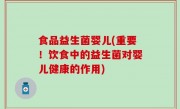 食品益生菌婴儿(重要！饮食中的益生菌对婴儿健康的作用)