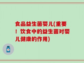 食品益生菌婴儿(重要！饮食中的益生菌对婴儿健康的作用)