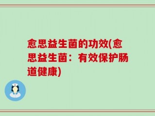 愈思益生菌的功效(愈思益生菌：有效保护肠道健康)