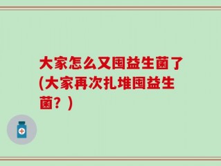 大家怎么又囤益生菌了(大家再次扎堆囤益生菌？)