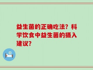 益生菌的正确吃法？科学饮食中益生菌的摄入建议？
