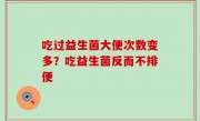 吃过益生菌大便次数变多？吃益生菌反而不排便