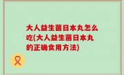 大人益生菌日本丸怎么吃(大人益生菌日本丸的正确食用方法)