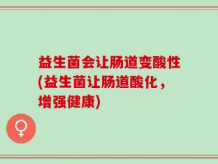 益生菌会让肠道变酸性(益生菌让肠道酸化，增强健康)