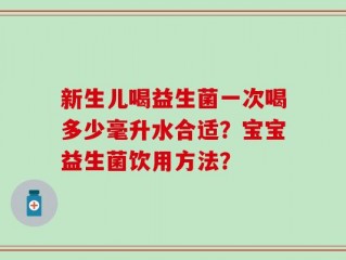 新生儿喝益生菌一次喝多少毫升水合适？宝宝益生菌饮用方法？