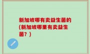 新加坡哪有卖益生菌的(新加坡哪里有卖益生菌？)