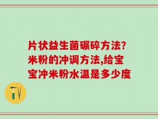 片状益生菌碾碎方法？米粉的冲调方法,给宝宝冲米粉水温是多少度