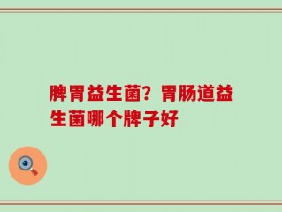 脾胃益生菌？胃肠道益生菌哪个牌子好