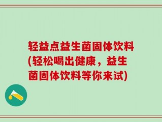 轻益点益生菌固体饮料(轻松喝出健康，益生菌固体饮料等你来试)