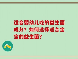 适合婴幼儿吃的益生菌成分？如何选择适合宝宝的益生菌？