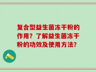 复合型益生菌冻干粉的作用？了解益生菌冻干粉的功效及使用方法？