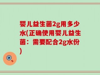 婴儿益生菌2g用多少水(正确使用婴儿益生菌：需要配合2g水份)