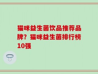 猫咪益生菌饮品推荐品牌？猫咪益生菌排行榜10强