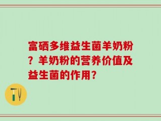 富硒多维益生菌羊奶粉？羊奶粉的营养价值及益生菌的作用？