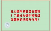 杜力德牛初乳益生菌粉？了解杜力德牛初乳益生菌粉的功效与作用？